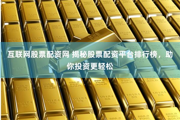 互联网股票配资网 揭秘股票配资平台排行榜，助你投资更轻松