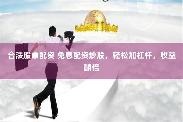合法股票配资 免息配资炒股，轻松加杠杆，收益翻倍