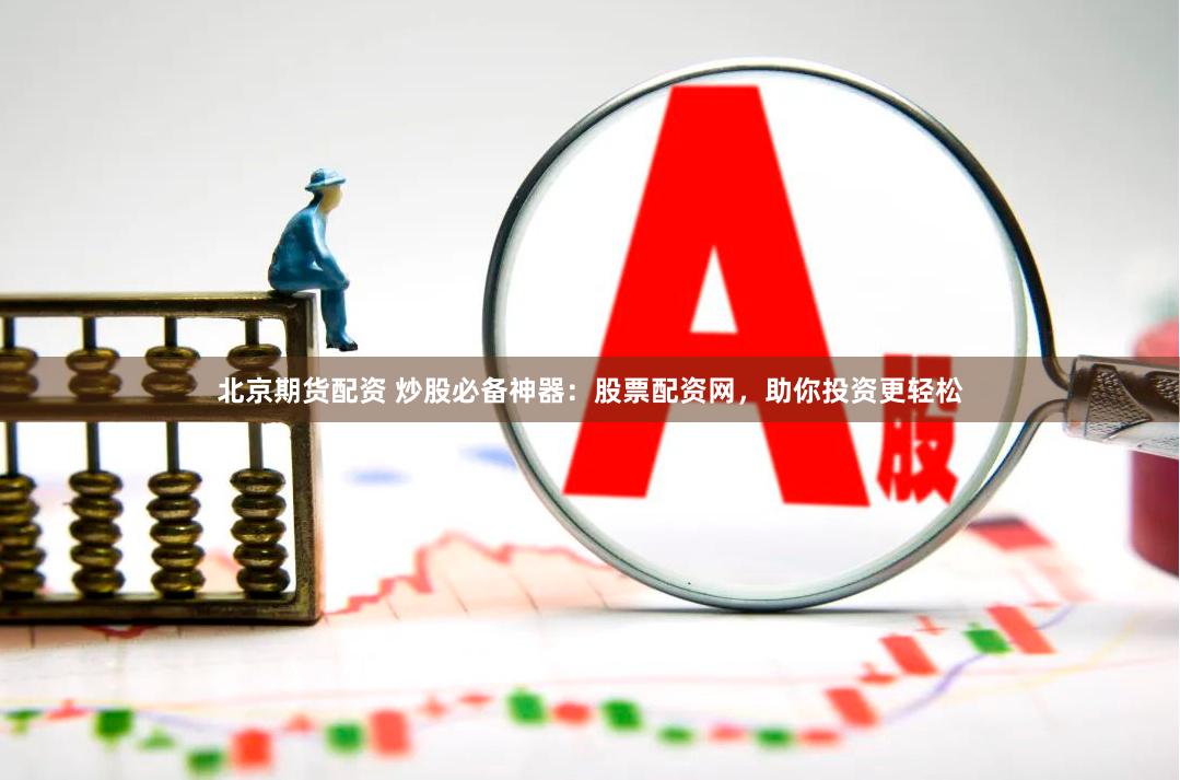 北京期货配资 炒股必备神器：股票配资网，助你投资更轻松