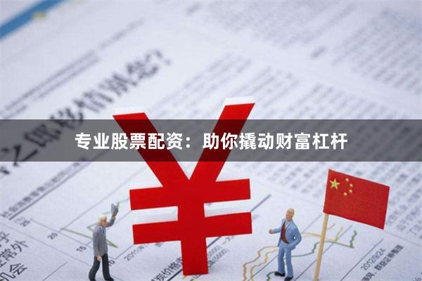 专业股票配资：助你撬动财富杠杆