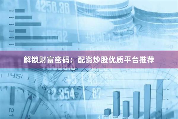 解锁财富密码：配资炒股优质平台推荐