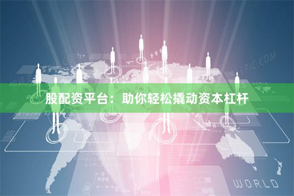 股配资平台：助你轻松撬动资本杠杆
