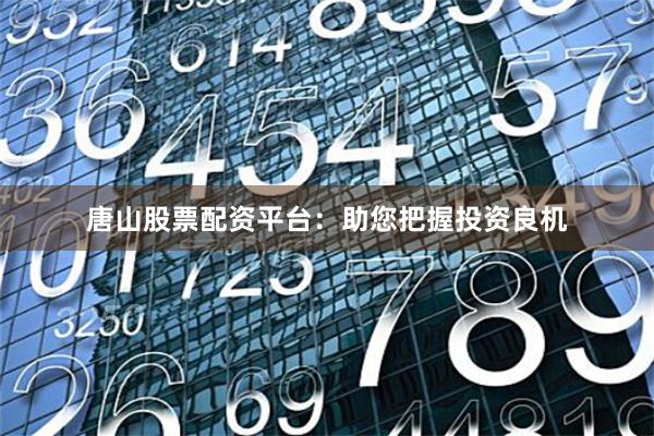 唐山股票配资平台：助您把握投资良机