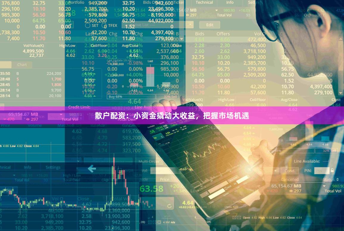 散户配资：小资金撬动大收益，把握市场机遇