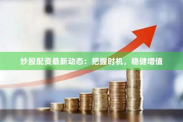 炒股配资最新动态：把握时机，稳健增值