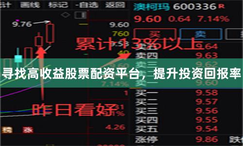 寻找高收益股票配资平台，提升投资回报率