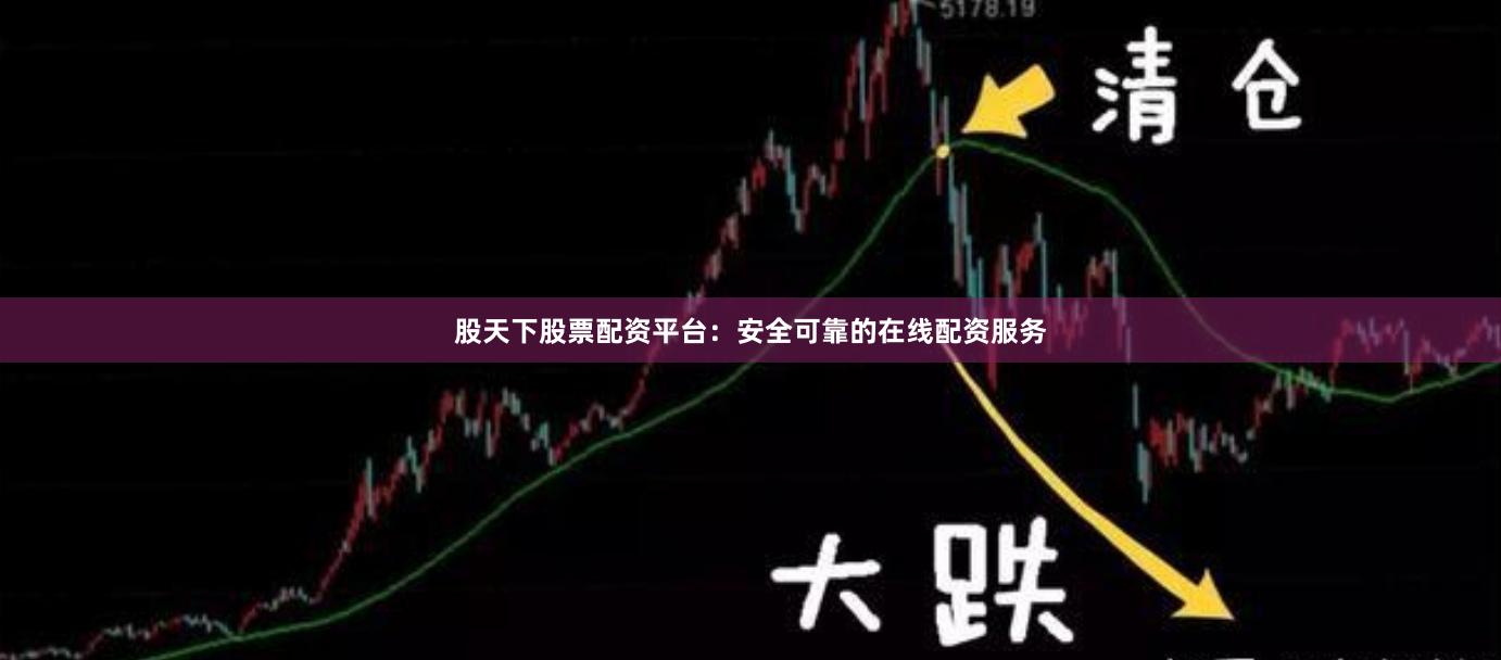 股天下股票配资平台：安全可靠的在线配资服务