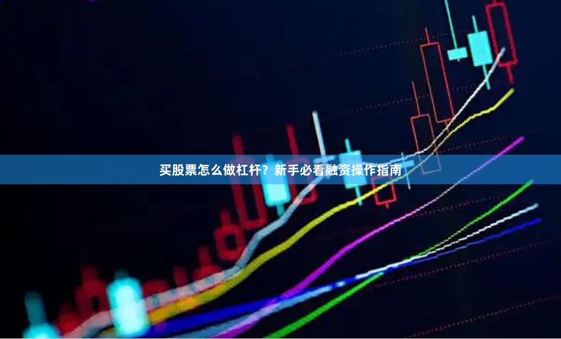 买股票怎么做杠杆？新手必看融资操作指南