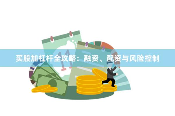 买股加杠杆全攻略：融资、配资与风险控制